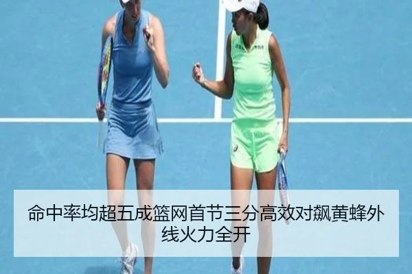 命中率均超五成篮网首节三分高效对飙黄蜂外线火力全开 - QIANYISPORTS